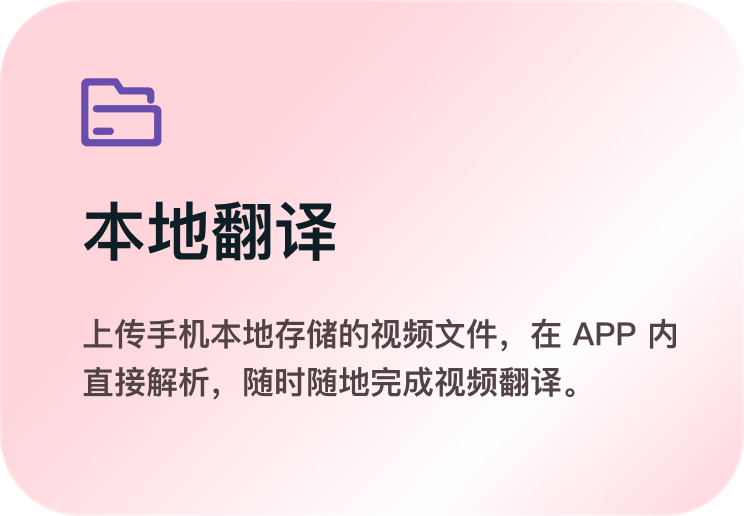 本地翻译：上传手机本地存储的视频文件，在 APP 内直接解析，随时随地完成视频翻译